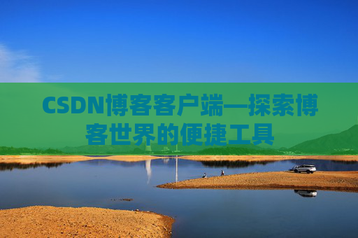 CSDN博客客户端—探索博客世界的便捷工具 CSDN博客客户端—探索博客世界的便捷工具